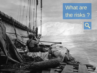 What are
the risks ?
 