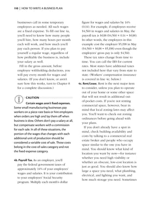 110  |  how to write a business plan



  businesses call in some temporary                      figure for wages and salaries by 14%
  employees as needed. All such wages                    (0.14). For example, if employees receive
  are a fixed expense. To fill out line 4a,              $4,560 in wages and salaries in May, the
  you’ll need to know how many people                    payroll tax is $638 ($4,560 × 0.14 = $638).
  you’ll hire, how many hours per month                  In other words, the employees in this
  each will work, and how much you’ll                    example cost the employer $5,198 in May
  pay each person. If you plan to pay                    ($4,560 + $638 = $5,198) even though the
  yourself a regular wage, regardless of                 employees’ gross pay is only $4,560.
  how profitable the business is, include             	 These tax rates change from time to
  your salary as well.                                   time. You can call the IRS for current
	 Fill in the gross amount, before                       rates. Most states have additional taxes
  employee withholding deductions, you                   not included here that vary from state to
  will pay every month for wages and                     state. (Workers’ compensation insurance
  salaries. (If you don’t know, or aren’t                is covered in line 4e, ­ elow.)
                                                                                 b
  sure how this works, turn to Chapter 8              4c. Rent/Lease. Rent is the next major item
  for a complete discussion.)                            to consider, unless you plan to operate
                                                         out of your home or some other space
          caution                                        that will not result in additional out-
                                                         of-pocket costs. If you’re not renting
          Certain wages aren’t fixed expenses.
                                                         commercial space, however, bear in
Some small manufacturing businesses pay
                                                         mind that local zoning laws may affect
workers on a piece-rate basis or hire employees
                                                         you. You’ll want to check out zoning
when ­ rders are high and lay them off when
       o
                                                         ordinances before going ahead with
business is slow. Others don’t pay a salary at all,
                                                         your plans.
but compensate workers with a commission
                                                      	 If you don’t already have a spot in
for each sale. In all of these situations, the
                                                         mind, check building availability and
portion of the wages that changes with each
                                                         costs by talking to a commercial real
additional unit of production should be
                                                         estate broker and people who occupy
considered a variable cost of sale. Those costs
                                                         space similar to the one you have in
belong in the cost-of-sales category and not
                                                         mind. You should know what kind of
the fixed-expense category.
                                                         location you want by now—for instance
                                                         whether you need high visibility or
4b. Payroll Tax. As an employer, you’ll
                                                         whether an obscure, low-cost location is
   pay the federal government taxes of
                                                         just as good. You should also know how
   approximately 14% of your employees’
                                                         large a space you need, what plumbing,
   wages and salaries. It is your contribution
                                                         electrical, and lighting you want, and
   to your employees’ Social Security
                                                         how much storage you need. Sometimes
   program. Multiply each month’s dollar
 