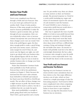 Chapter 6  | your profit and loss forecast |  119




Review Your Profit                             one. Or, put another way, there are almost
                                               as many answers as there are business­
and Loss Forecast                              people. My personal response is, I look for
You’ve now completed your first run            a yearly profit (including my wages and
through a Profit and Loss Forecast. Date       return on investment) equal to the amount
it so you won’t get confused if you do         of cash needed to start the business.
another draft. I hope it looks positive.       If I need $40,000 to start a business, a
How­ ver, if like many people you find you
      e                                        conservative profit forecast would show a
need to increase profitability to make the     yearly profit of at least $40,000.
business a good economic idea, go back             One way to approach the issue of profit­
through all your assumptions. How can          ability is to look at your profit forecast from
you realistically reduce costs or increase     an investor’s viewpoint. A $35,400 profit
volume? Incorporate into your forecast only    for the dress shop won’t seem like much
those changes you’re sure are sound. Now       to them. They will be ­ oncerned that the
                                                                        c
look at the profit figures again. Do they      dress shop owner will have a difficult time
show enough profit to make a good living,      earning a living and making it through
pay back your money source, and leave          the inevitable slow times. An investor or
some margin for error? If they do, and         lender will probably want her to be able to
you’re sure the figures are right, you will    convincingly demonstrate she has a plan
want to go ahead with your business idea.      to increase sales enough to raise the profit
If the adjusted figures still do not show      forecast to a more respectable level—say,
enough profit, it may be wise to look for      the $46,200 she shows in the second year.
another business idea or change your basic
business assumptions.
    Notice that Antoinette’s business looks
                                               Your Profit and Loss Forecast
more profitable in her Profit and Loss         and Income Tax Return
Forecast than it did in her preliminary        Figuring out your business’s income tax
analyses in Chapter 3. That’s because she      return ­nvolves more calculations than we
                                                       i
increased her first year’s sales estimate      have shown so far. One major difference
from $400,000 to $450,000 and reduced          involves cost of sales, which we have
her fixed costs from $16,050 to $12,050 per    viewed as a simple percentage of sales for
month. The net effect of these changes was     forecasting purposes. You’ll need to ­ollow
                                                                                     f
a slight increase in profit. She knows these   more complicated rules when computing
numbers will be hard to achieve, but she is    your business income tax return. Read
confident that she can make her goals.         below to learn how to spot employee
    How much profitability is enough to        theft. You can skip this discussion if your
justify going ahead with your business?        business has no ­nventory.
                                                                i
That’s both a good question and a touchy
 