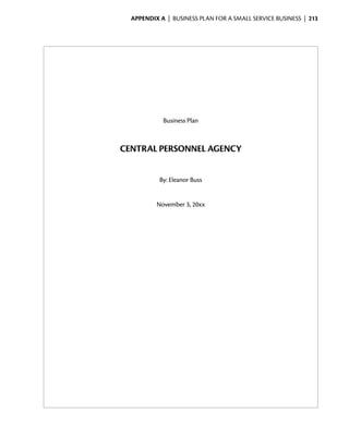 Appendix A  | business plan for a small service business |  213




                Business Plan



    CENTRAL PERSONNEL AGENCY


               By: Eleanor Buss


              November 3, 20xx
 