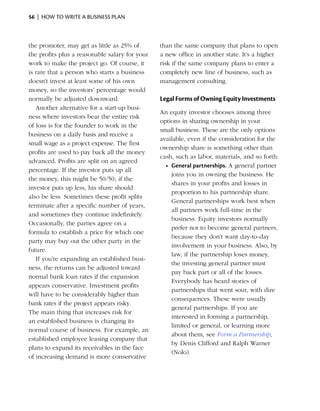 56  |  how to write a business plan



the promoter, may get as little as 25% of       than the same company that plans to open
the profits plus a reasonable salary for your   a new office in another state. It’s a higher
work to make the project go. Of course, it      risk if the same company plans to enter a
is rare that a person who starts a business     completely new line of business, such as
doesn’t invest at least some of his own         management consulting.
money, so the ­nvestors’ percentage would
                 i
normally be adjusted downward.                  Legal Forms of Owning Equity Investments
   Another alternative for a start-up busi­
                                                An equity investor chooses among three
ness where investors bear the entire risk
                                                options in sharing ownership in your
of loss is for the founder to work in the
                                                small business. These are the only options
business on a daily basis and receive a
                                                available, even if the consideration for the
small wage as a project ­ xpense. The first
                         e
                                                ownership share is something other than
profits are used to pay back all the money
                                                cash, such as labor, materials, and so forth:
advanced. Profits are split on an agreed
                                                  •	 General partnerships. A general partner
percentage. If the investor puts up all
                                                     joins you in owning the business. He
the money, this might be 50/50; if the
                                                     shares in your profits and losses in
investor puts up less, his share should
                                                     proportion to his partnership share.
also be less. Sometimes these profit splits
                                                     General partnerships work best when
terminate after a specific number of years,
                                                     all partners work full-time in the
and sometimes they continue indefinitely.
                                                     business. Equity investors normally
Occasionally, the parties agree on a
                                                     prefer not to become general partners,
formula to establish a price for which one
                                                     b
                                                     ­ ecause they don’t want day-to-day
party may buy out the other party in the
                                                     i
                                                     ­nvolvement in your business. Also, by
future.
                                                     law, if the partnership loses money,
   If you’re expanding an established busi­
                                                     the investing general partner must
ness, the returns can be adjusted toward
                                                     pay back part or all of the losses.
normal bank loan rates if the expansion
                                                     Everybody has heard ­ tories of
                                                                            s
appears conservative. Invest­ ent profits
                              m
                                                     partnerships that went sour, with dire
will have to be considerably higher than
                                                     consequences. These were usually
bank rates if the project appears risky.
                                                     g
                                                     ­ eneral partnerships. If you are
The main thing that increases risk for
                                                     interested in forming a partnership,
an established business is changing its
                                                     limited or general, or learning more
normal course of business. For example, an
                                                     about them, see Form a Partnership,
established employee leasing company that
                                                     by Denis Clifford and Ralph Warner
plans to expand its receivables in the face
                                                     (Nolo).
of increasing demand is more conservative
 