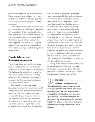 62  |  how to write a business plan



particularly important for new businesses.      if it’s available. It gives you time to get
If you arrange credit and can only pay a        your business established with a ­ inimum
                                                                                      m
part of your first bill in 30 days, pay that    of pressure. If you’ve any doubt about
amount and ask the supplier for a short         your angels’ financial position, make
extension.                                      sure they consult their banker, attorney,
    Some suppliers may offer extended pay­      or financial advisor before advancing
ment terms to get your business. Occasion­      you the money. Also, check with a tax
ally a supplier will ship merchan­ ise in a
                                   d            advisor if you receive a substantial gift
slow part of the season and let you pay for     in one year from any individual, since
it ­ everal months later, in the busy season.
   s                                            there may be tax implications. Generally,
Before you try any of this, check with          property you receive as a gift, bequest, or
your suppliers’ sales reps about company        inheritance is not included in your income.
p
­ olicies. Your suppliers are invaluable to     However, if property you receive this way
your business, and you want to keep them        later produces income such as interest,
on your side.                                   dividends, or rentals, that income is taxable
                                                to you. For additional information, refer to
                                                IRS Publication 17, Your Federal Income
Friends, Relatives, and                         Tax. You can find this publication online at
Business Acquaintances                          the IRS website www.irs.gov.
The type of financing provided by close             Finally, write down the terms of the loan
friends and relatives does not normally         or transaction and make sure everyone
vary much from that provided by strangers.      thoroughly understands them. After all,
The help may be in the form of a gift, a        you want to feel like you can go to family
loan, or an equity investment. The big          reunions even if your business fails.
differences are usually the availability of
money in the first place and the interest                caution
rate or investment return.                                Think twice before you accept.
   With friend- or relative-provided            Think about what a business reversal could
financing, however, the commercial model        do to your personal relationship, even if your
isn’t the only one. A common alternative        relative or friend says they don’t need the
is the loan-gift hybrid. Here a relative        money. I know families that have been torn
or friend lends you money at ­ ither a
                                  e             apart because a ­ orrower didn’t meet the
                                                                  b
low interest rate, or with no interest at       agreements she made with a lender. Besides, a
all, telling you to pay it back when you        loan from a relative or close friend that comes
can and to treat it as a gift if you can’t.     with emotional strings probably isn’t worth
Obviously, this type of help is invaluable      the cost.
 