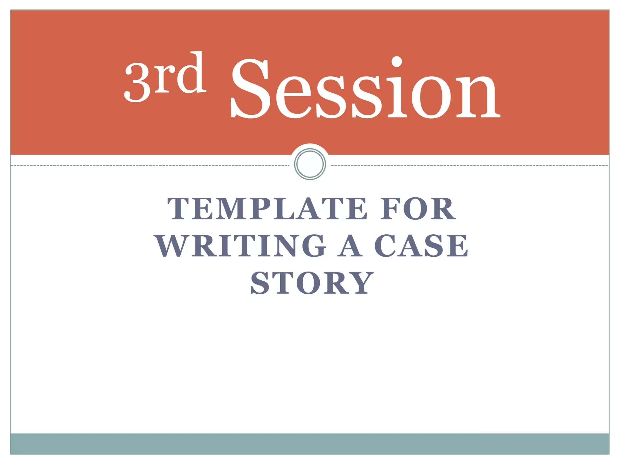TEMPLATE FOR
WRITING A CASE
STORY
3rd Session
 