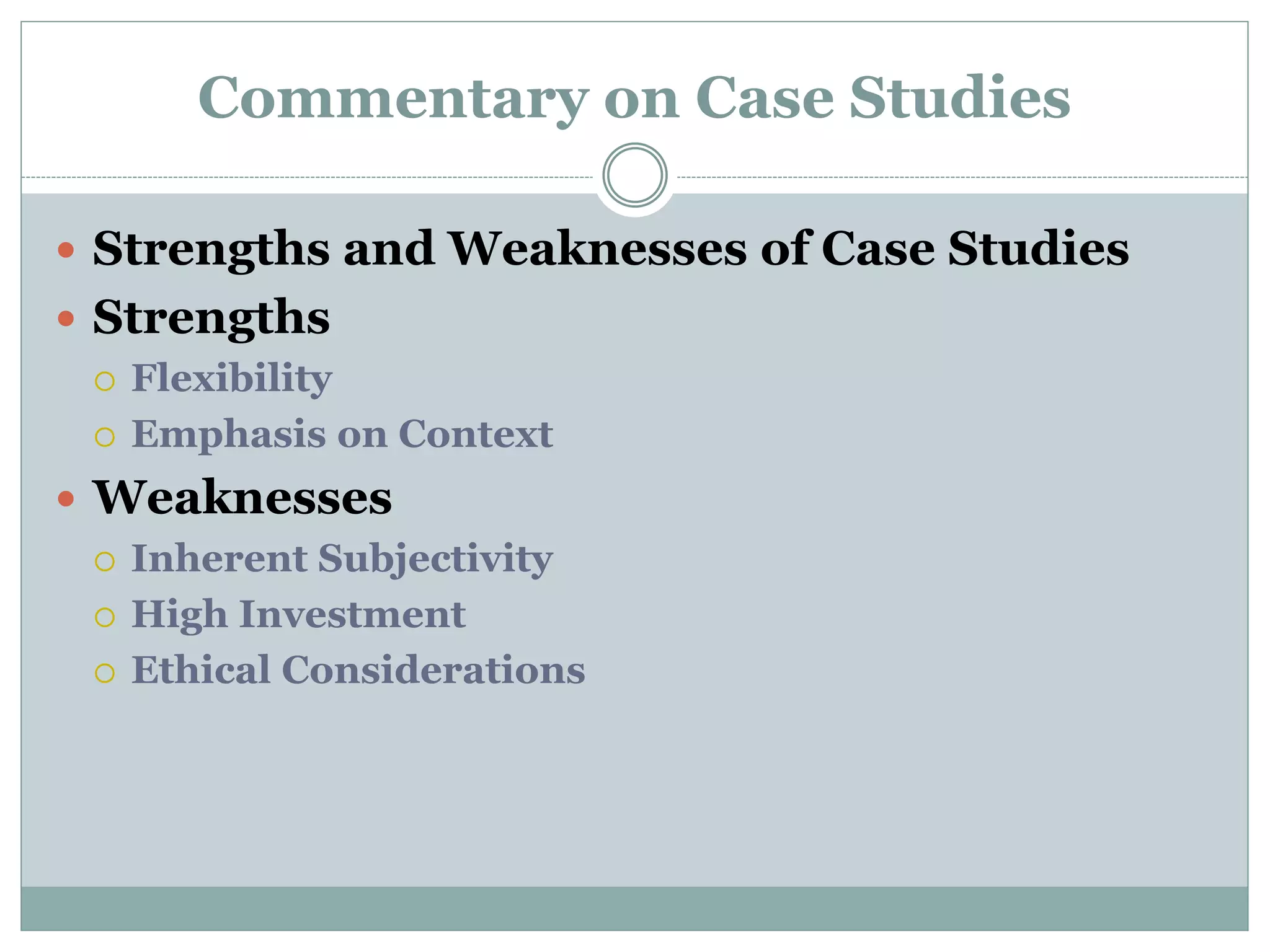 Commentary on Case Studies
 Strengths and Weaknesses of Case Studies
 Strengths
 Flexibility
 Emphasis on Context
 Weaknesses
 Inherent Subjectivity
 High Investment
 Ethical Considerations
 