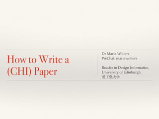 How to Write a
(CHI) Paper
Dr Maria Wolters
WeChat: mariawolters
Reader in Design Informatics,
University of Edinburgh
爱丁堡⼤学
 