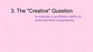to evaluate a candidate's ability to
write and think imaginatively
3. The "Creative" Question
 