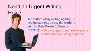 Our custom essay writing agency is
helping students across the world to
get into their Dream College or
University With our support and advice you can
be sure that your essay is perfect!
Need an Urgent Writing
Help?
 