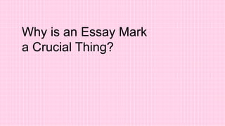 Why is an Essay Mark
a Crucial Thing?
 