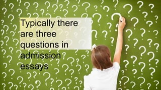 Typically there
are three
questions in
admission
essays
 