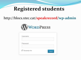 Registered students
http://blocs.xtec.cat/speakrecord/wp-admin
 