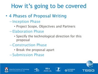How it’s going to be covered
• 4 Phases of Proposal Writing
 – Inception Phase
    • Project Scope, Objectives and Partner...