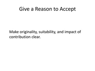 Give a Reason to Accept
Make originality, suitability, and impact of
contribution clear.
 