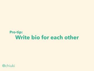Pro-tip:
Write bio for each other
@chiuki
 