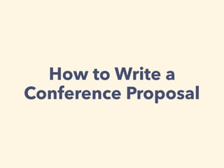 How to Write a
Conference Proposal
 