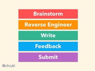 Write
Feedback
Submit
Reverse Engineer
Brainstorm
@chiuki
 