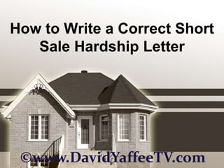 How to Write a Correct Short Sale Hardship Letter ©www.DavidYaffeeTV.com 