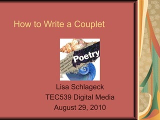 How to Write a Couplet Lisa Schlageck TEC539 Digital Media August 29, 2010 