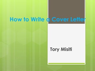 How to Write a Cover Letter
Tory Misiti
 