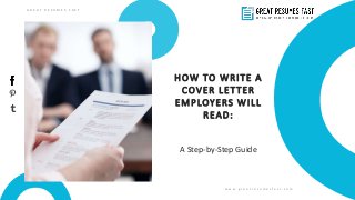 HOW TO WRITE A
COVER LETTER
EMPLOYERS WILL
READ:
w w w . g r e a t r e s u m e s f a s t . c o m
G R E A T R E S U M E S F A S T
A Step-by-Step Guide
 