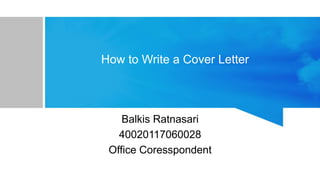 How to Write a Cover Letter
Balkis Ratnasari
40020117060028
Office Coresspondent
 