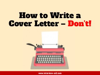 How to Write a
Cover Letter – Don’t!
www.interview-aid.com
 