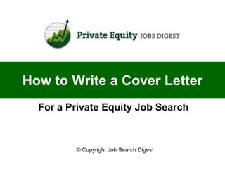 How to Write a Cover Letter
  For a Private Equity Job Search



         © Copyright Job Search Digest
 
