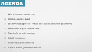 AGENDA
1.  Who writes the creative brief
2.  What is a creative brief
3.  The advertising process – where does the creativ...