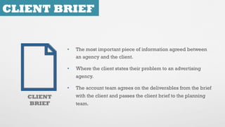 CLIENT BRIEF
CLIENT
BRIEF
•  The most important piece of information agreed between
an agency and the client.
•  Where the...