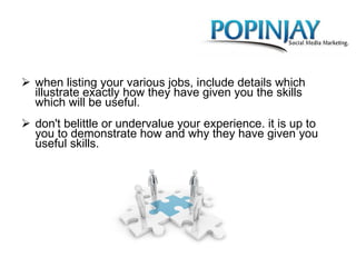 when listing your various jobs, include details which illustrate exactly how they have given you the skills which will be useful. don't belittle or undervalue your experience. it is up to you to demonstrate how and why they have given you useful skills.  