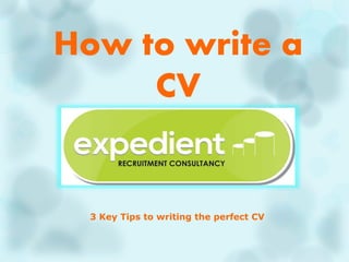 How to write a
CV
3 Key Tips to writing the perfect CV
 