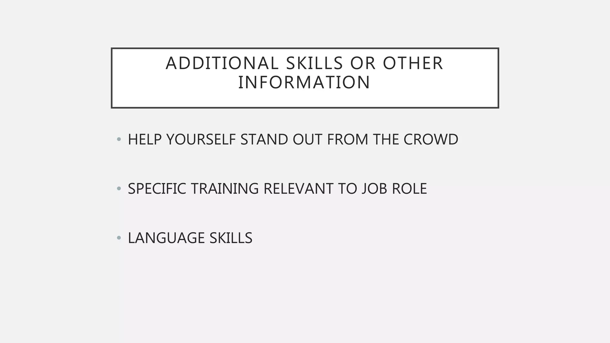 ADDITIONAL SKILLS OR OTHER
INFORMATION
• HELP YOURSELF STAND OUT FROM THE CROWD
• SPECIFIC TRAINING RELEVANT TO JOB ROLE
• LANGUAGE SKILLS
 