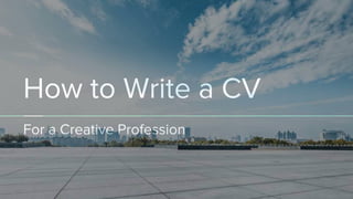How to Write a CV
For a Creative Profession
 