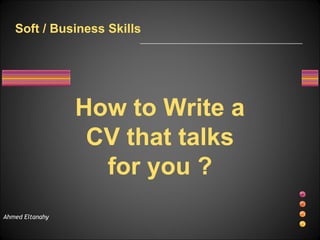 Ahmed Eltanahy How to Write a CV that talks for you ? Soft / Business Skills 