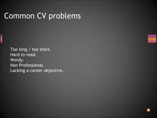 Too long / too short. Hard to read. Wordy. Non Professional. Lacking a career objective. Common CV problems 