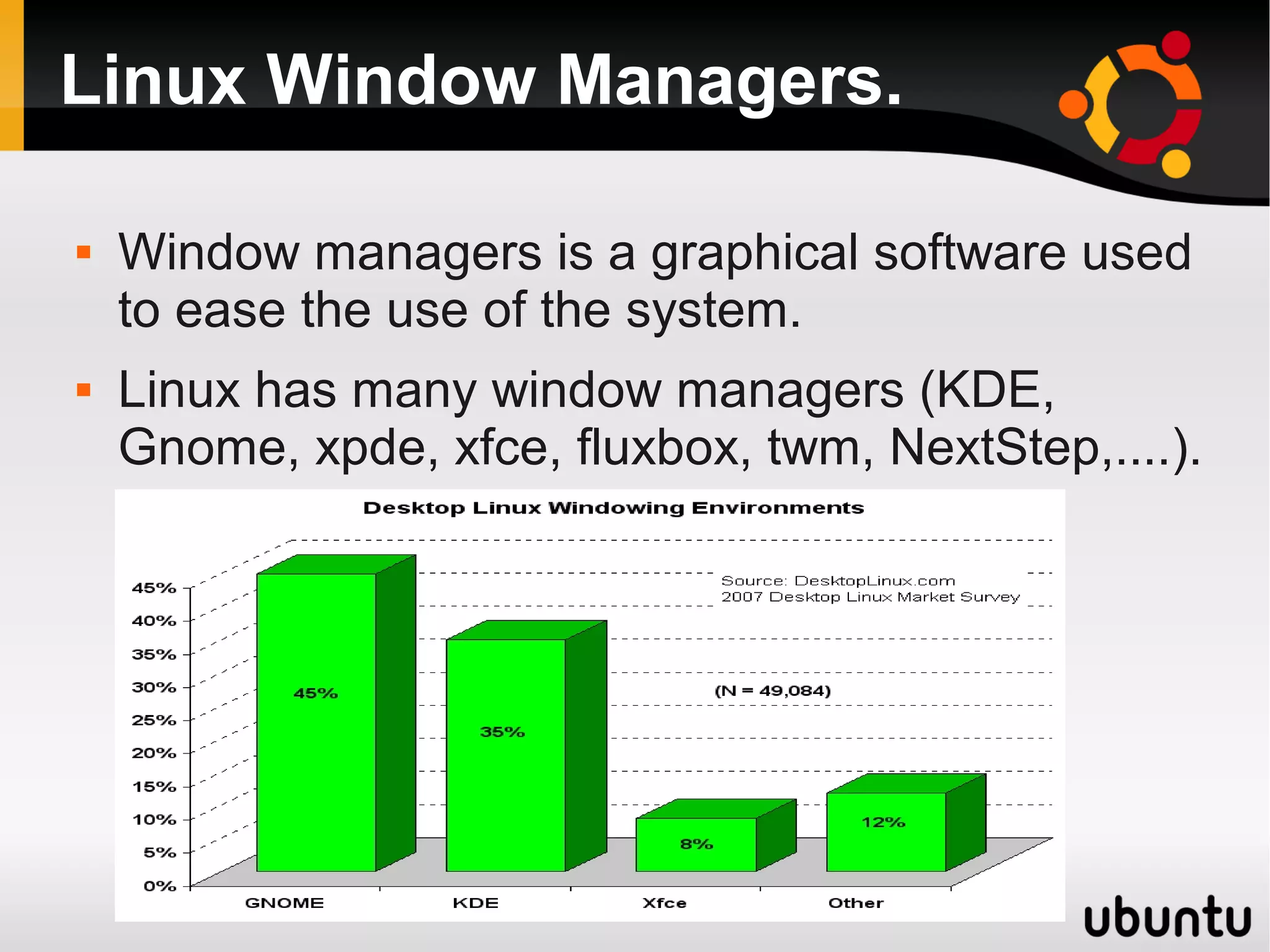 Linux Window Managers.

   Window managers is a graphical software used
    to ease the use of the system.
   Linux has many window managers (KDE,
    Gnome, xpde, xfce, fluxbox, twm, NextStep,....).
 