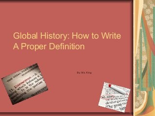 Global History: How to Write
A Proper Definition
By: Ms. King

 