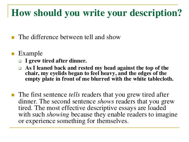 Guidelines How to Write a Descriptive Essay.You may wonder how to write a descriptive essay.There are several things to keep in mind before you write: The selection of material should be systematic.What does this mean?There is no need to find out absolutely everything that in .