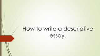 How to write a descriptive
essay.
 