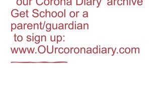 ‘our Corona Diary’ archive
Get School or a
parent/guardian
to sign up:
www.OUrcoronadiary.com
 