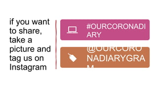 if you want
to share,
take a
picture and
tag us on
Instagram
#OURCORONADI
ARY
@OURCORO
NADIARYGRA
M
 
