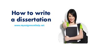 How to write 
a dissertation 
www.myassignmenthelp.net 
 