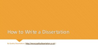 How to Write a Dissertation
By Quality Dissertation ( http://www.qualitydissertation.co.uk )
 