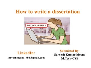 How to write a dissertation
LinkedIn:
sarveshmeena1994@gmail.com
Submitted By:
Sarvesh Kumar Meena
M.Tech-CSE
 