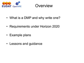 • What is a DMP and why write one?
• Requirements under Horizon 2020
• Example plans
• Lessons and guidance
Overview
 