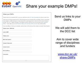 Share your example DMPs!
Send us links to your
DMPs
We will add them to
the DCC list
Aim to cover wide
range of disciplines
and funders
www.dcc.ac.uk/
share-DMPs
 