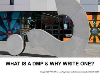 WHAT IS A DMP & WHY WRITE ONE?
Image CC-BY-NC-SA by Leo Reynolds www.flickr.com/photos/lwr/13442910354
 