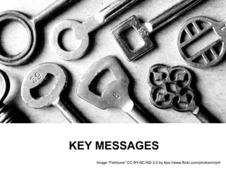 KEY MESSAGES
Image “Fishbone” CC BY-NC-ND 2.0 by ttps://www.flickr.com/photos/mrjnl/
 