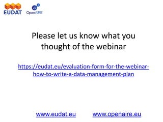 www.eudat.eu www.openaire.eu
Please let us know what you
thought of the webinar
https://eudat.eu/evaluation-form-for-the-webinar-
how-to-write-a-data-management-plan
 