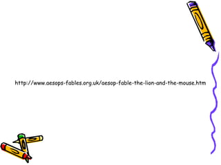 http://www.aesops-fables.org.uk/aesop-fable-the-lion-and-the-mouse.htm
 