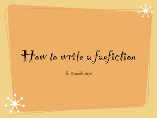 How to write a fanfiction
         In 8 simple steps
 